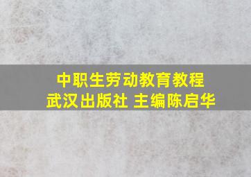 中职生劳动教育教程 武汉出版社 主编陈启华